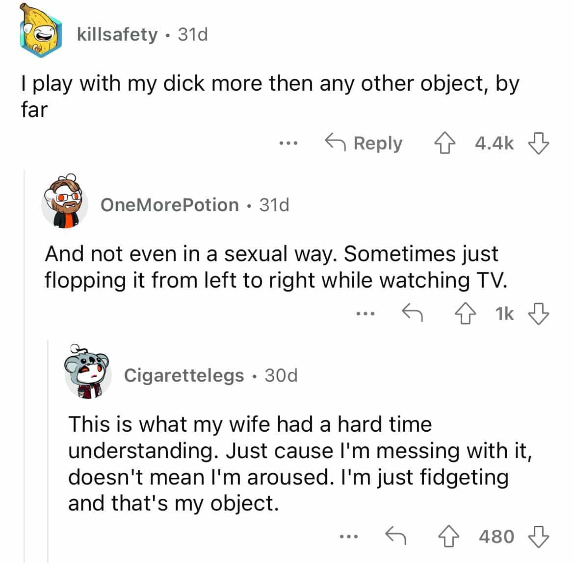 This is what my wife had a hard time understanding. Just cause I'm messing with it, doesn't mean I'm aroused. I'm just fidgeting and that's my object.