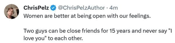 Name something women better do than men Women are better at being open with our feelings. Two guys can be close friends for 15 years and never say "I love you" to each other.
