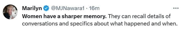 Name something women better do than men Women have a sharper memory. They can recall details of conversations and specifics about what happened and when.