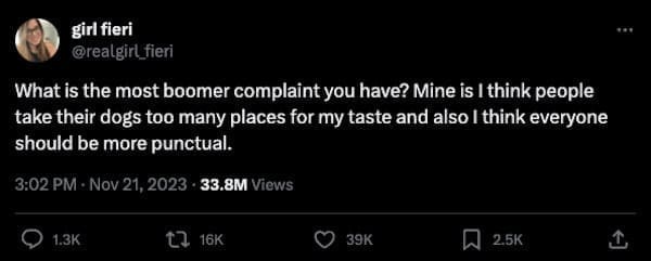 boomer complaints What is the most boomer complaint you have? Mine is I think people take their dogs too many places for my taste and also I think everyone should be more punctual.