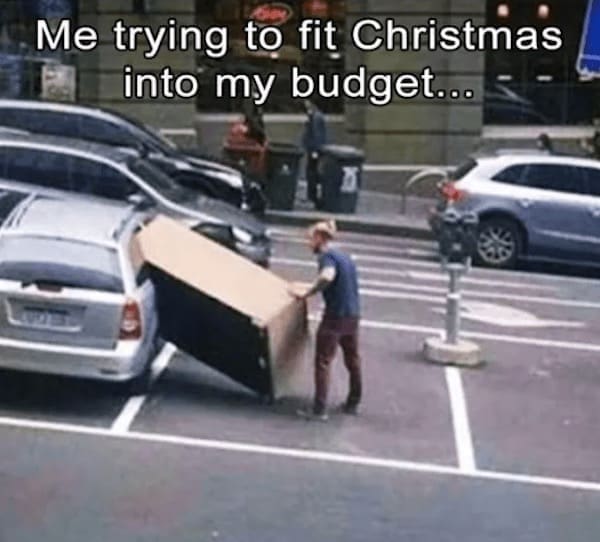 Christmas memes Me trying to fit Christmas into my budget...