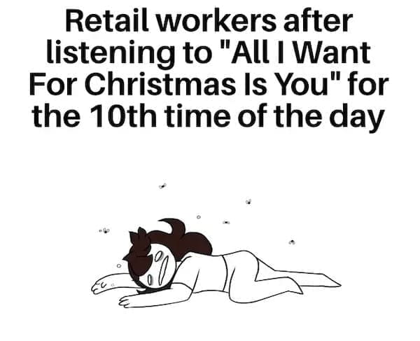 Christmas memes Retail workers after listening to "All I Want For Christmas Is You" for the 10th time of the day