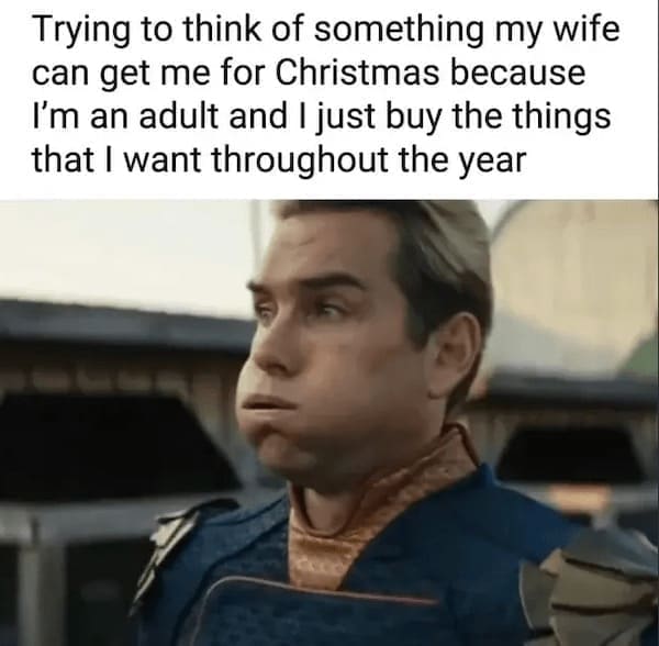 Christmas memes Trying to think of something my wife can get me for Christmas because I'm an adult and I just buy the things that I want throughout the year