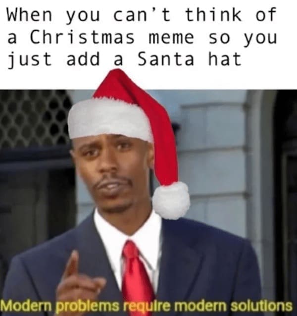 Christmas memes When you can't think of a Christmas meme so you just add a Santa hat Modern problems require modern solutions