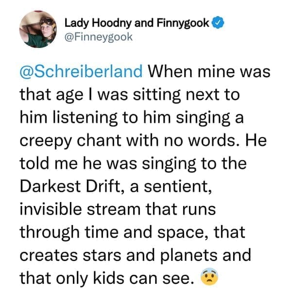 creepy things kids have said When mine was that age I was sitting next to him listening to him singing a creepy chant with no words. He told me he was singing to the Darkest Drift, a sentient, invisible stream that runs through time and space, that creates stars and planets and that only kids can see.