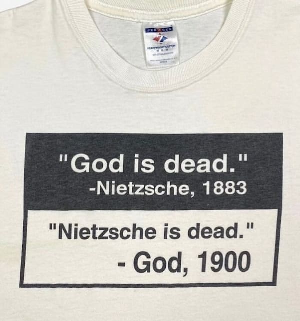 cursed t-shirts "God is dead." -Nietzsche, 1883 "Nietzsche is dead." - God, 1900