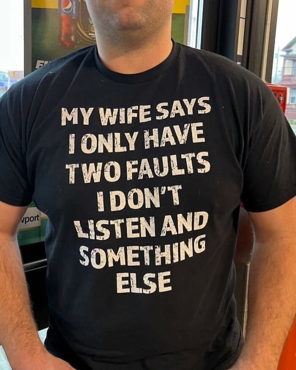 cursed t-shirts MY WIFE SAYS I ONLY HAVE TWO FAULTS I DON'T LISTEN AND SOMETHING ELSE