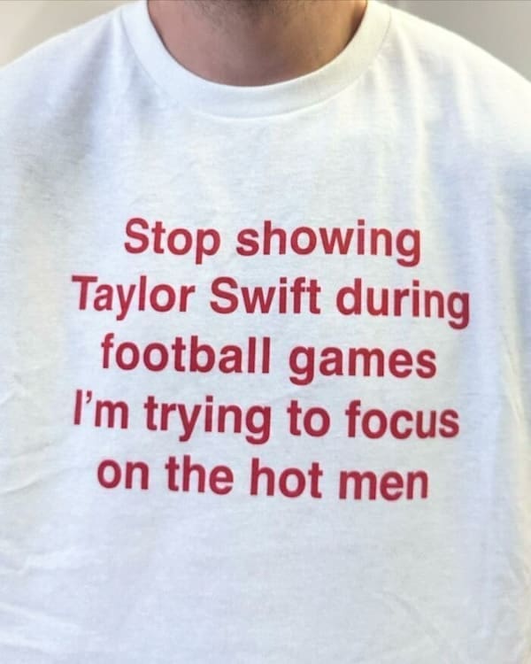 cursed t-shirts Stop showing Taylor Swift during football games I'm trying to focus on the hot men