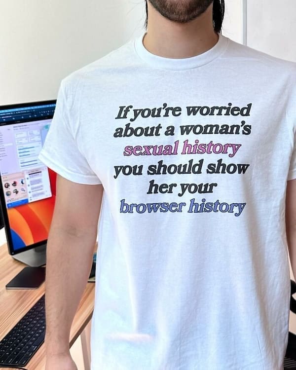 cursed t-shirts If you're worried about a woman's sexual history you should show her your browser history