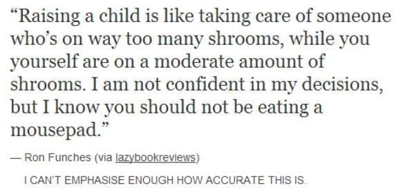 dating memes "Raising a child is like taking care of someone who's on way too many shrooms, while you yourself are on a moderate amount of shrooms. I am not confident in my decisions, but I know you should not be eating a mousepad."