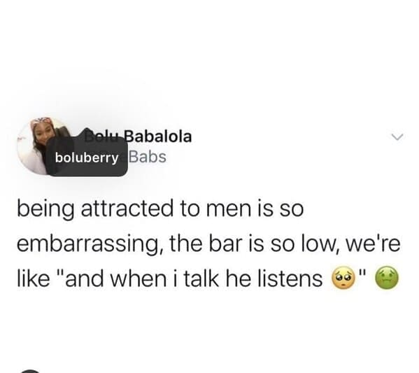 dating memes being attracted to men Is so embarrassing, the bar is so low, we're like "and when i talk he listens