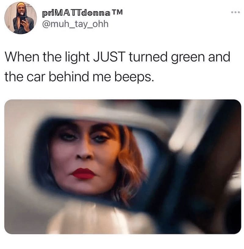 driving memes When the light JUST turned green and the car behind me beeps.