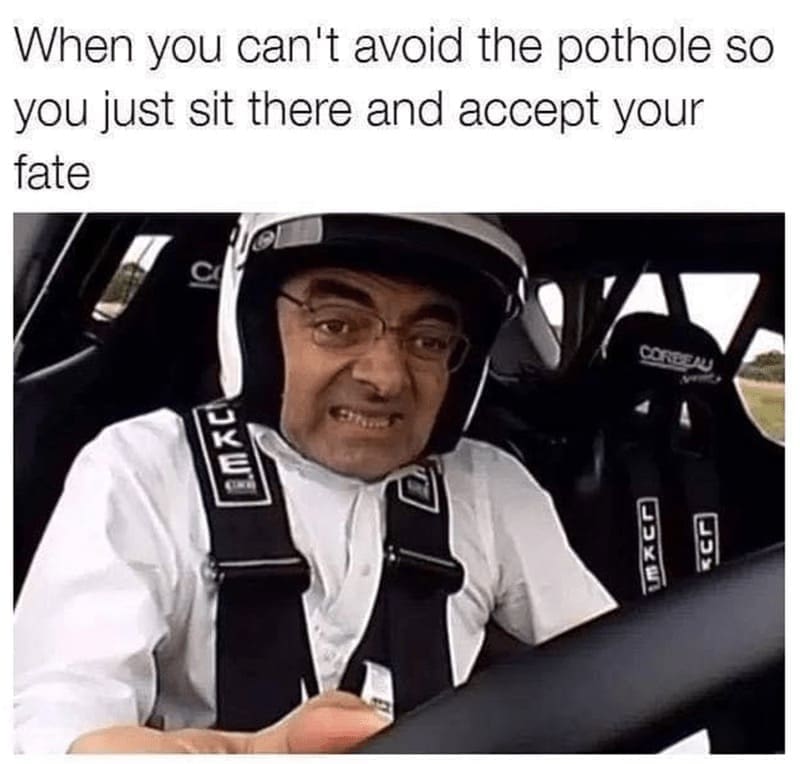driving memes When you can't avoid the pothole so you just sit there and accept your fate