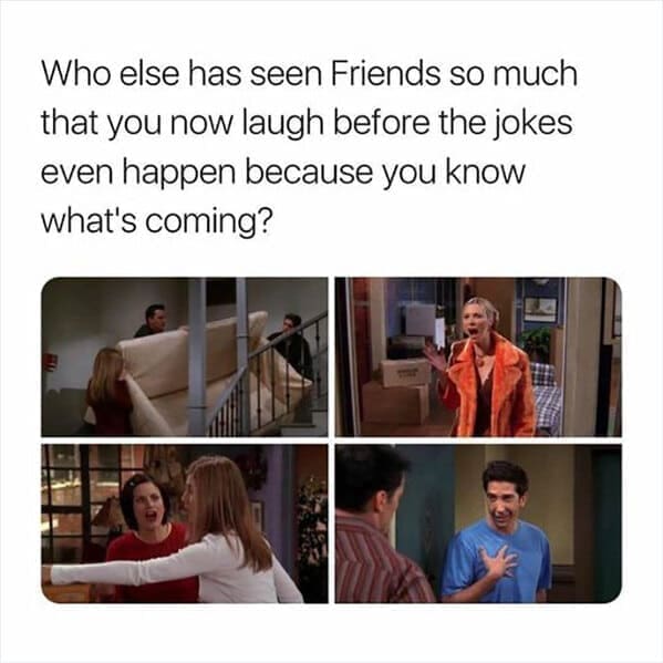 friends the show memes Who else has seen Friends so much that you now laugh before the jokes even happen because you know what's coming?