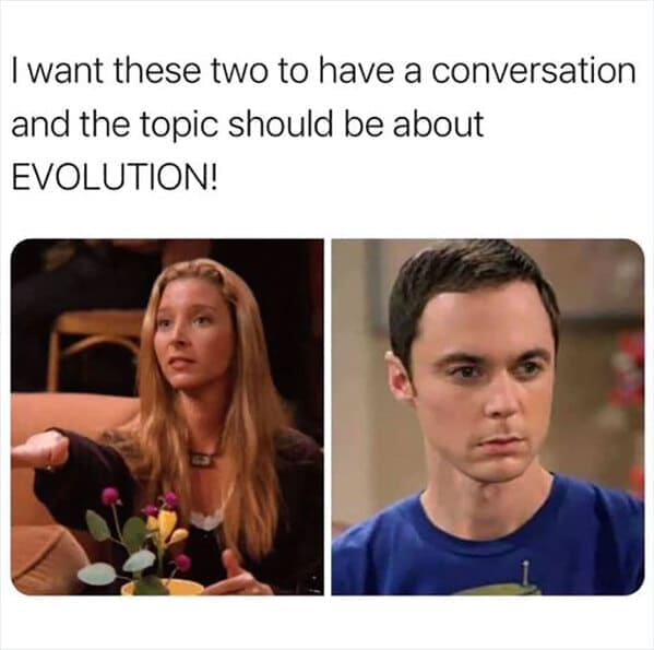 friends the show memes Iwant these two to have a conversation and the topic should be about EVOLUTION!