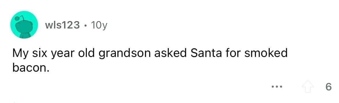 funny gifts kids have asked for My six year old grandson asked Santa for smoked bacon.