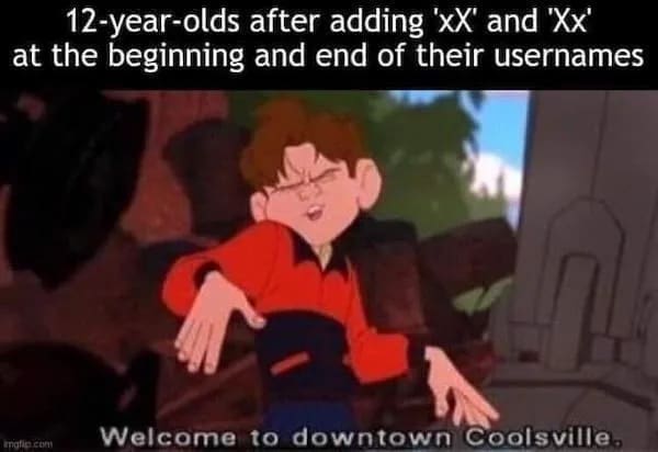 funny memes 12-year-olds after adding 'xX' and "Xx' at the beginning and end of their usernames matic.com Welcome to downtown Coolsville,