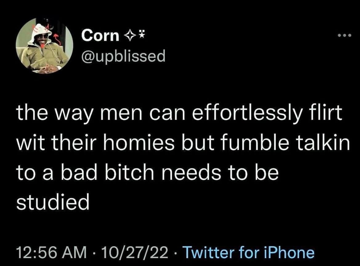 funny memes the way men can effortlessly flirt wit their homies but fumble talkin to a bad bitch needs to be studied