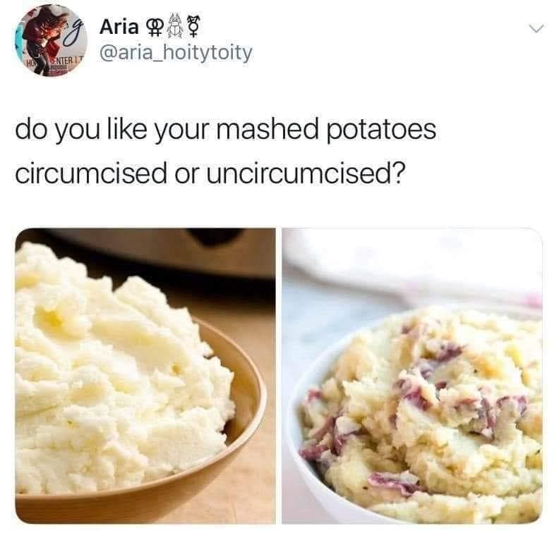 funny memes do you like your mashed potatoes circumcised or uncircumcised?