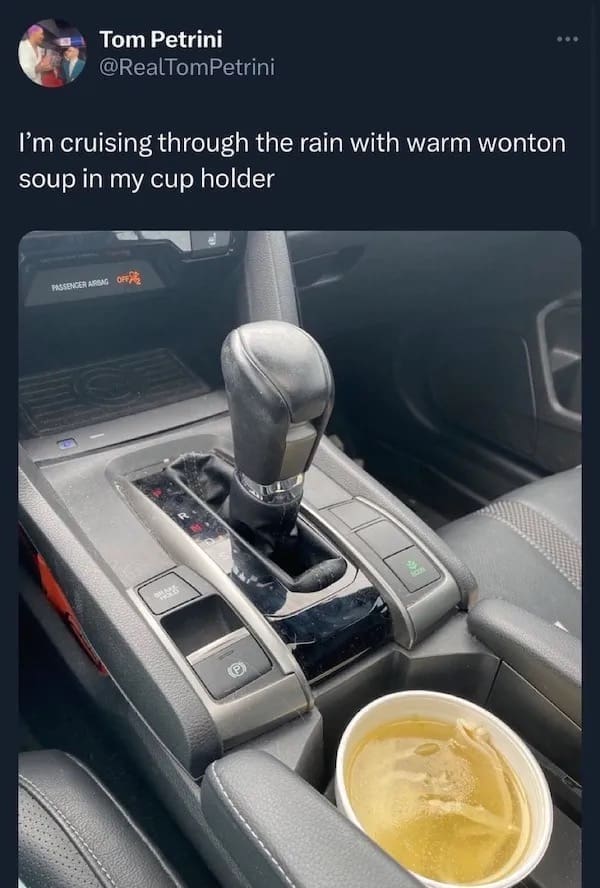 funny pictures I'm cruising through the rain with warm wonton soup in my cup holder