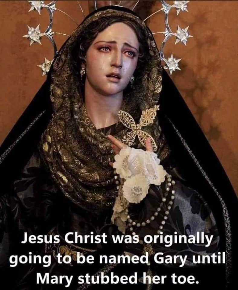 funny pictures Jesus Christ was originally going to be named Gary until Mary stubbed her toe.