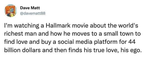 hallmark christmas movie meme I'm watching a Hallmark movie about the world's richest man and how he moves to a small town to find love and buy a social media platform for 44 billion dollars and then finds his true love, his ego.