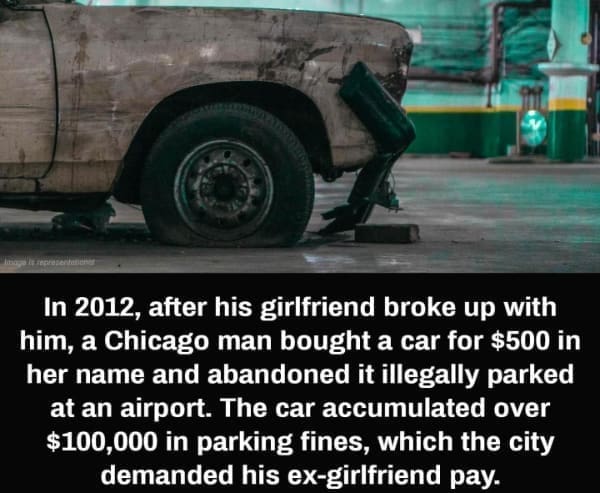 Hold Up Memes In 2012, after his girlfriend broke up with him, a Chicago man bought a car for $500 in her name and abandoned it illegally parked at an airport. The car accumulated over $100,000 in parking fines, which the city demanded his ex-girlfriend pay.