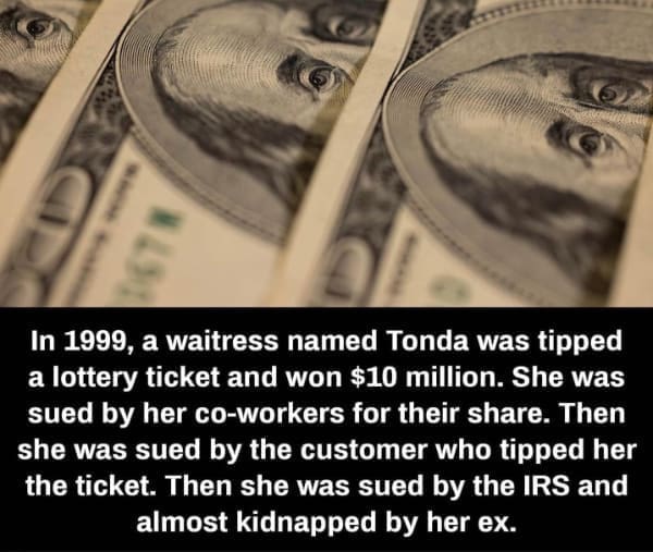 Hold Up Memes In 1999, a waitress named Tonda was tipped a lottery ticket and won $10 million. She was sued by her co-workers for their share. Then she was sued by the customer who tipped her the ticket. Then she was sued by the IRS and almost kidnapped by her ex.