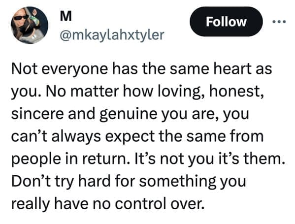 loudest lesson Not everyone has the same heart as you. No matter how loving, honest, sincere and genuine you are, you can't always expect the same from people in return. It's not you it's them. Don't try hard for something you really have no control over.