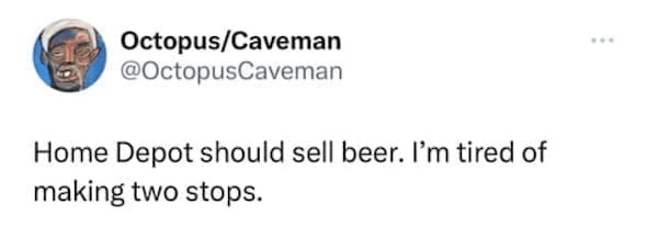 men memes Home Depot should sell beer. I'm tired of making two stops.