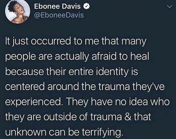 mental health memes It just occurred to me that many people are actually afraid to heal because their entire identity is centered around the trauma they've experienced. They have no idea who they are outside of trauma & that unknown can be terrifying.