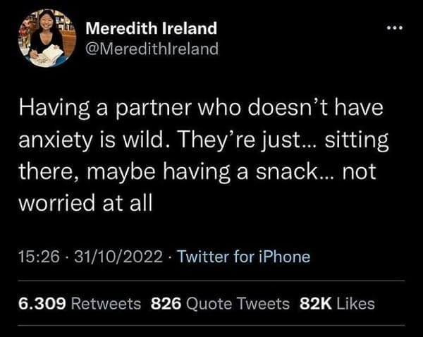 mental health memes Having a partner who doesn't have anxiety is wild. They're just... sitting there, maybe having a snack... not worried at all