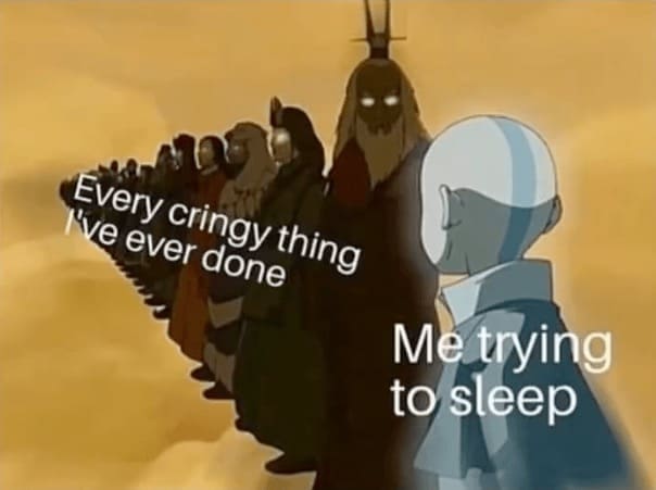 self deprecating memes Every cringy thing I've ever done Metrying to sleep