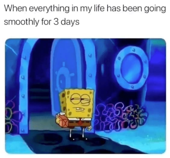 self deprecating memes When everything in my life has been going smoothly for 3 days
