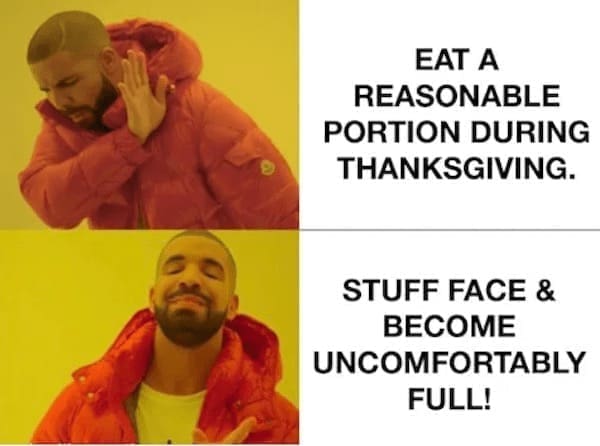 thanksgiving memes EAT A REASONABLE PORTION DURING THANKSGIVING. STUFF FACE & BECOME UNCOMFORTABLY FULL!