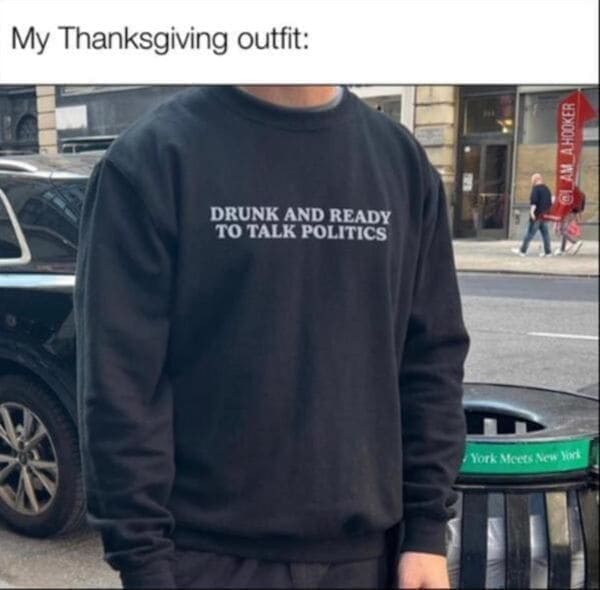 thanksgiving memes My Thanksgiving outfit: LAN AHOOKER DRUNK AND READY TO TALK POLITICS