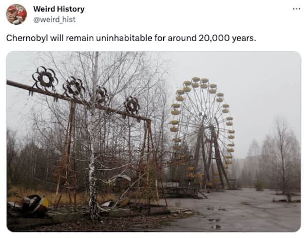 weird history facts Chernobyl will remain uninhabitable for around 20,000 years.