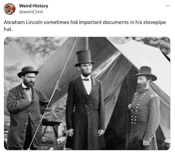 weird history facts Abraham Lincoln sometimes hid important documents in his stovepipe hat.