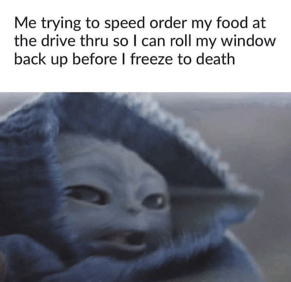 winter memes Me trying to speed order my food at the drive thru so I can roll my window back up before I freeze to death