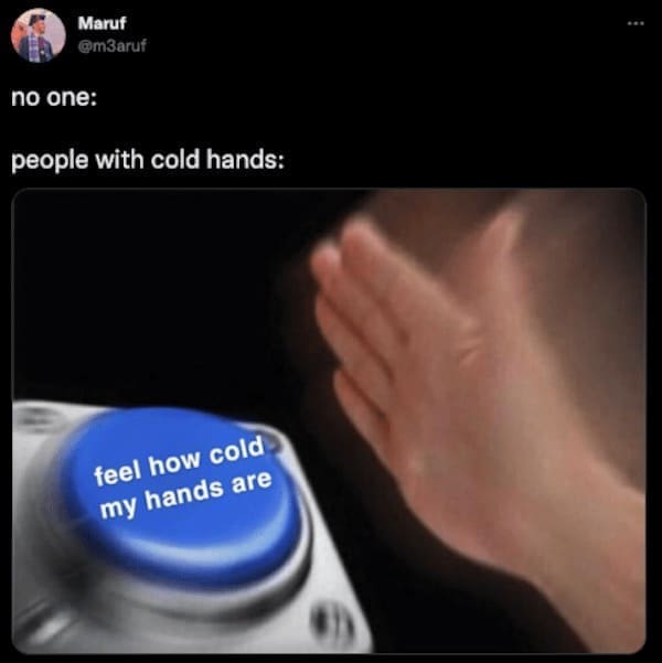 winter memes no one: people with cold hands: feel how cold my hands are