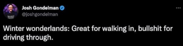 winter memes Winter wonderlands: Great for walking in, bullshit for driving through.