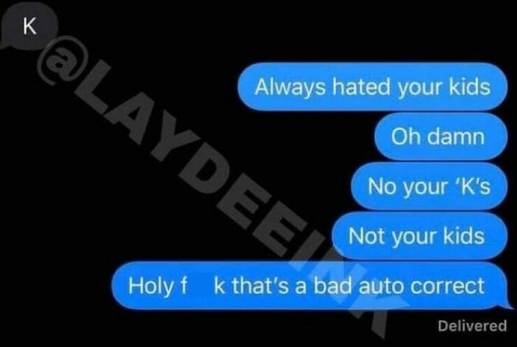 autocorrect fails Always hated your kids Oh damn No your 'K's Not your kids Holy f k that's a bad auto correct