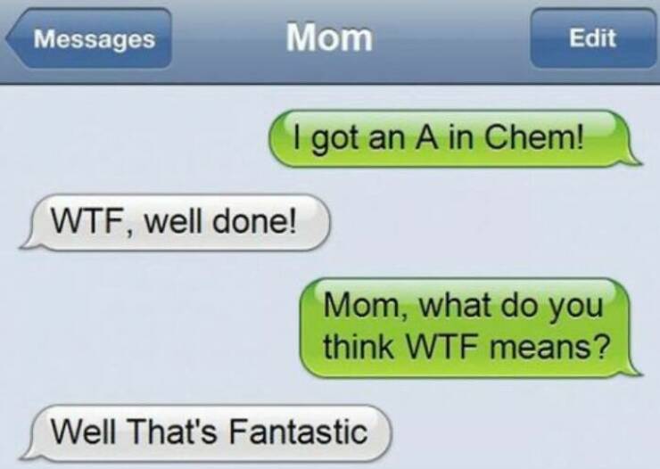 autocorrect fails I got an A in Chem! Edit, well done! Mom, what do you think Well That's Fantastic