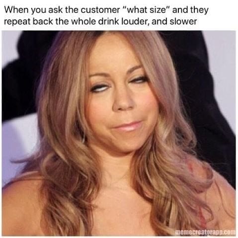 Barista Memes When you ask the customer "what size" and they repeat back the whole drink louder, and slower