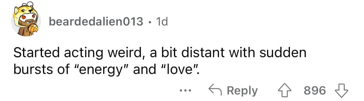 Cheating red flags Started acting weird, a bit distant with sudden bursts of "energy" and "love".