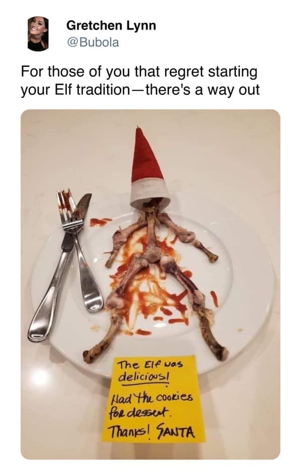 Christmas Tweets For those of you that regret starting your Elf tradition —there's a way out The Elf was delicious! Had the cookies fordesset. Thanks! SANTA