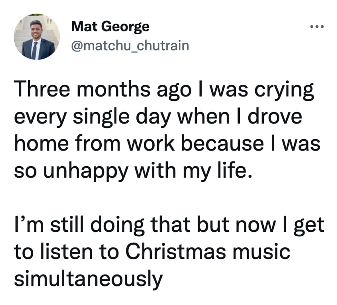 Christmas Tweets Three months ago I was crying every single day when I drove home from work because I was so unhappy with my life. I'm still doing that but now I get to listen to Christmas music simultaneously