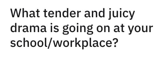 crazy employee stories What tender and juicy drama is going on at your school/workplace?