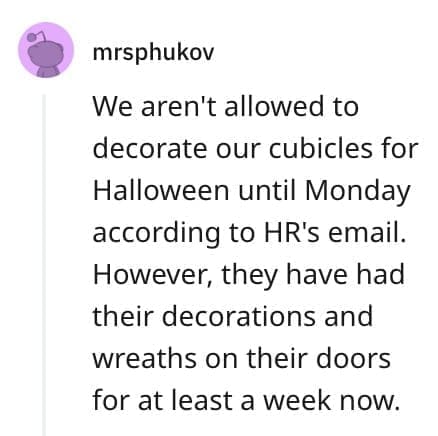 crazy employee stories We aren't allowed to decorate our cubicles for Halloween until Monday according to HR's email. However, they have had their decorations and wreaths on their doors for at least a week now.