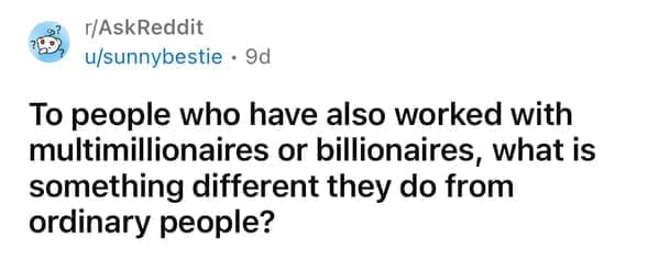 To people who have also worked with multimillionaires or billionaires, what is something different they do from ordinary people?